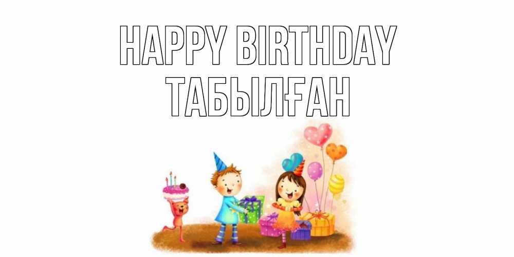 Greetings card с именем, ТАБЫЛҒАН Happy Birthday дети, подарки Greetings with text for free download 