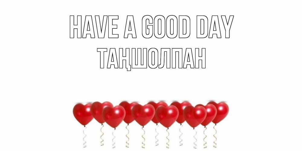 Greetings card с именем, ТАҢШОЛПАН Have a good day пожелание прекрасного дня Greetings with text for free download 