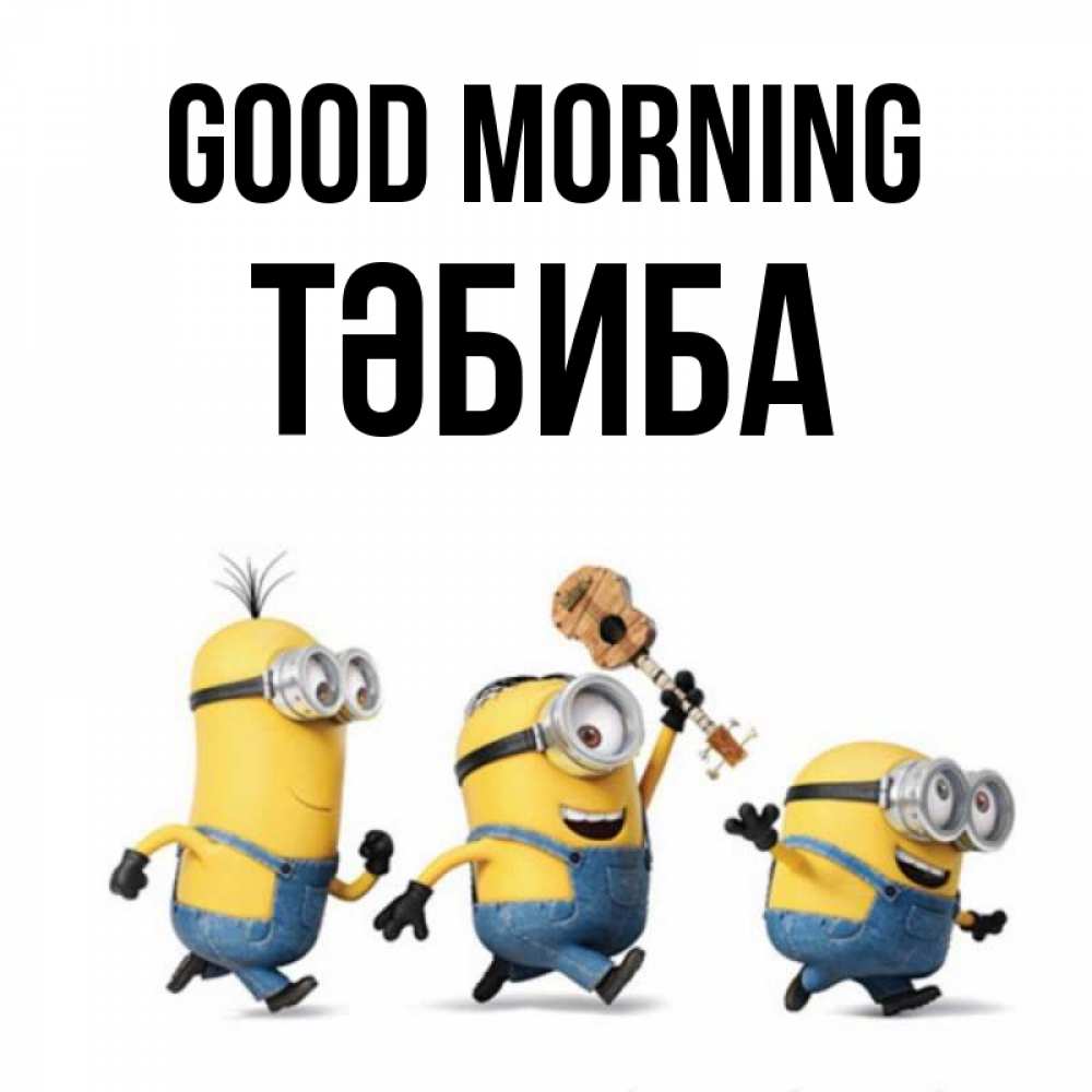 Greetings card с именем, ТӘБИБА Good morning миньоны и прекрасное утро Greetings with text for free download 