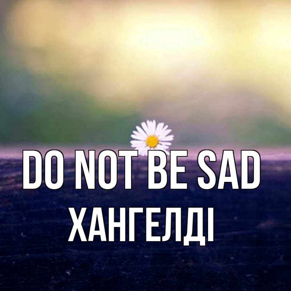 Greetings card с именем, ХАНГЕЛДІ Do not be sad красота Greetings with text for free download 