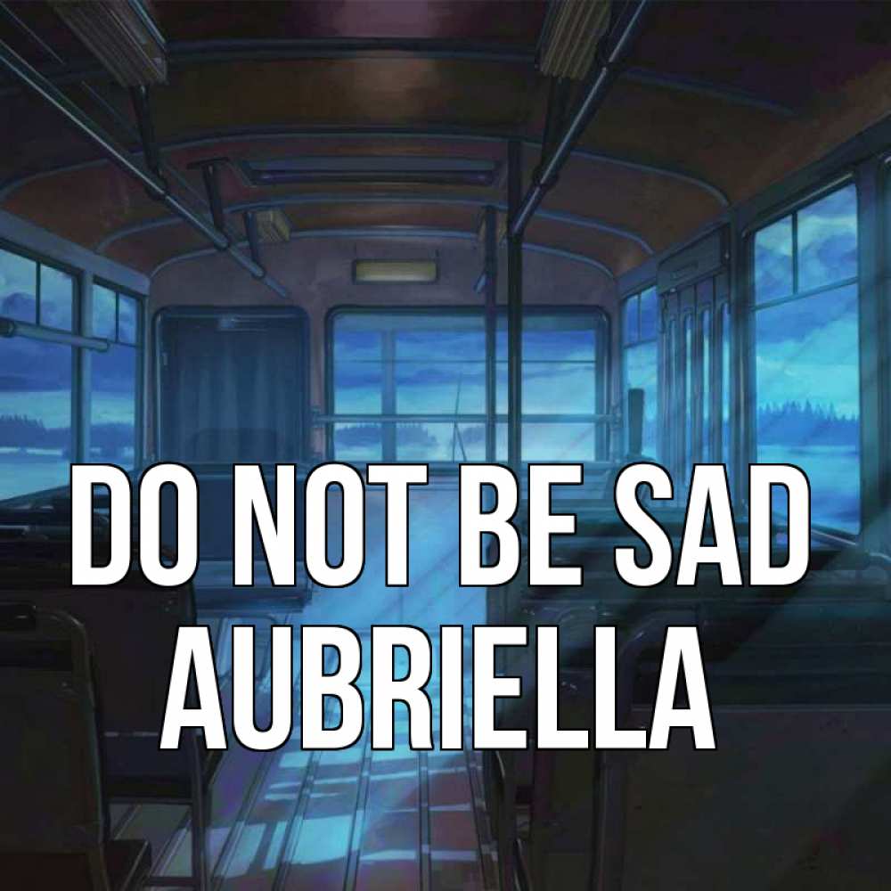 Greetings card с именем, Aubriella Do not be sad страшилка Greetings with text for free download 