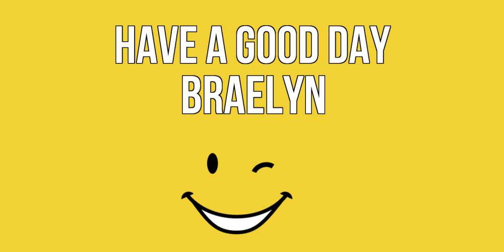 Greetings card с именем, Braelyn Have a good day позитивного дня Greetings with text for free download 