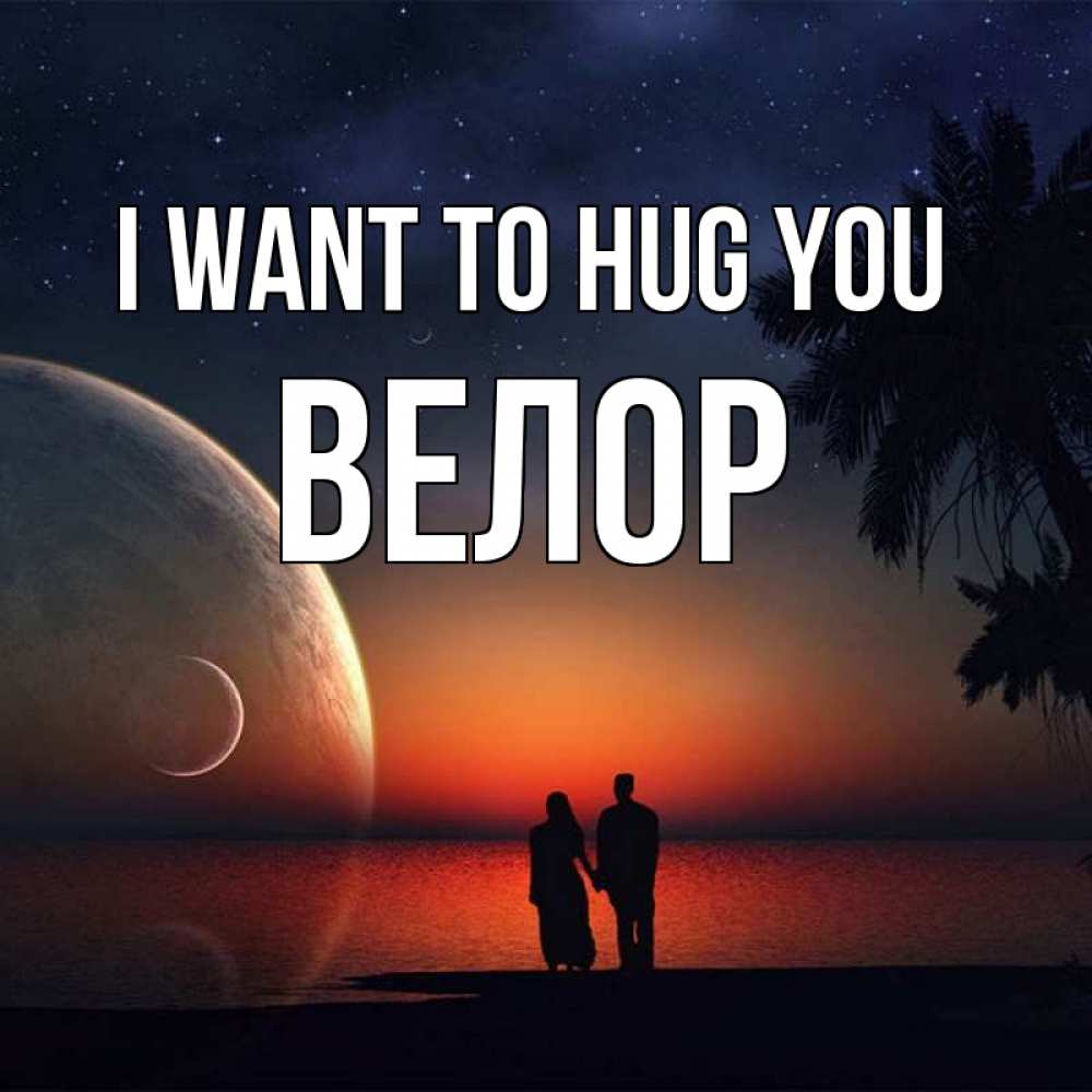 Greetings card с именем, Велор I want to hug you восход спутников Greetings with text for free download 