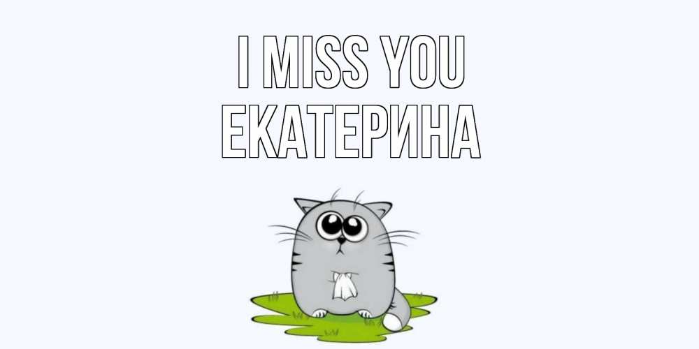 Greetings card с именем, Екатерина I miss you открытки с котиками я по тебе скучаю с именем Greetings with text for free download 