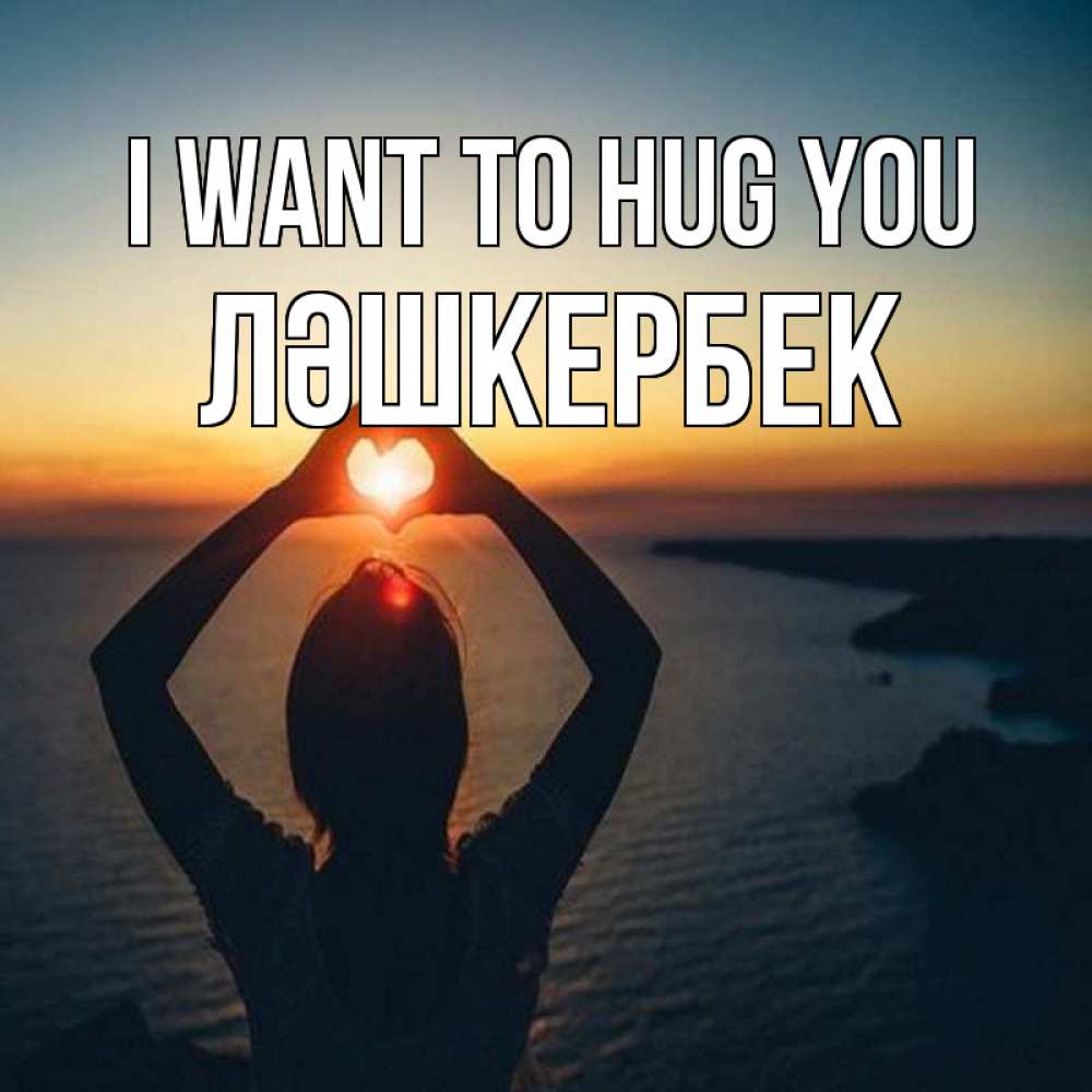 Greetings card с именем, ЛӘШКЕРБЕК I want to hug you закат на море Greetings with text for free download 