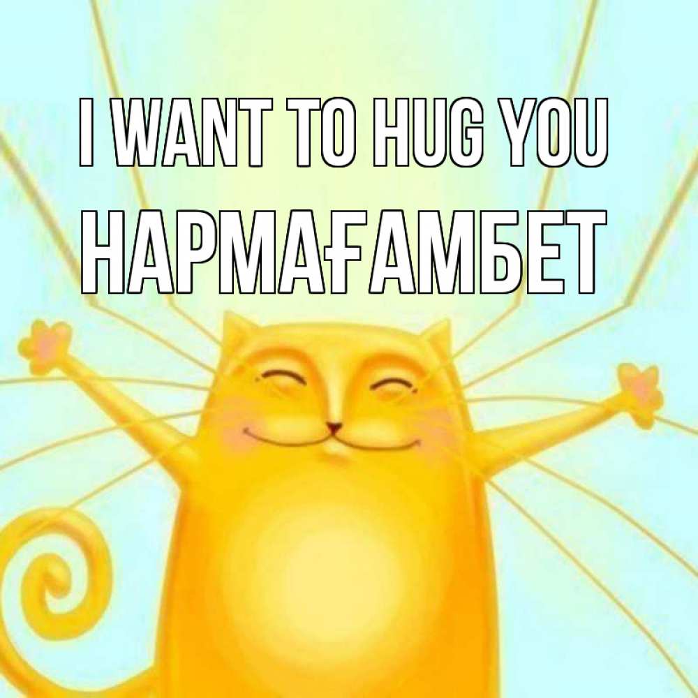 Greetings card с именем, НАРМАҒАМБЕТ I want to hug you солнечный обнимашечный кот Greetings with text for free download 
