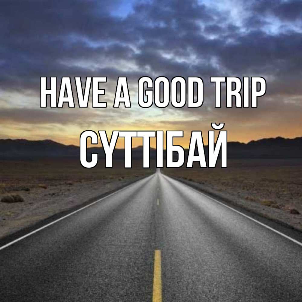 Greetings card с именем, СҮТТІБАЙ Have a good trip горы на горизонте Greetings with text for free download 