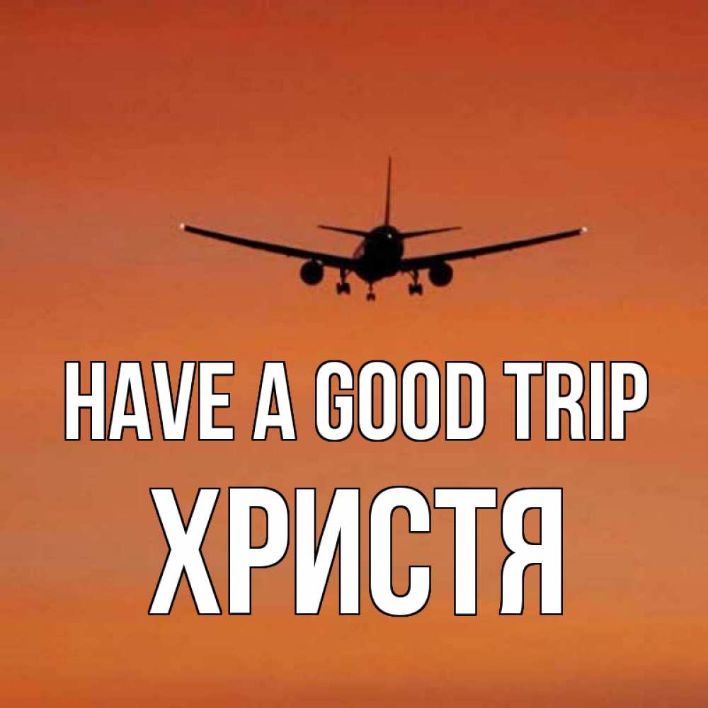 Greetings card с именем, Христя Have a good trip силуэт самолета Greetings with text for free download 