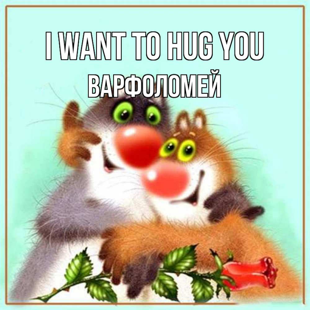 Greetings card с именем, Варфоломей I want to hug you роза и мышки Greetings with text for free download 