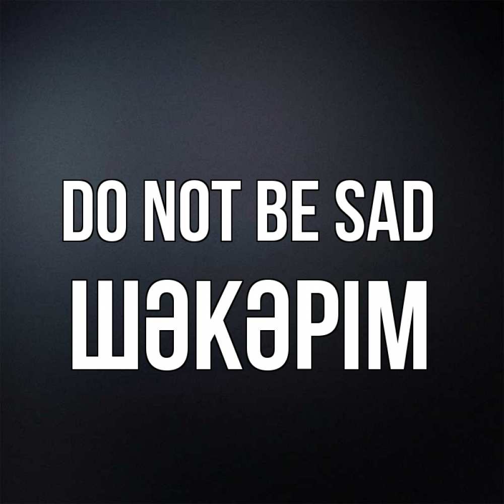 Greetings card с именем, ШӘКӘРІМ Do not be sad Градиент серый Greetings with text for free download 