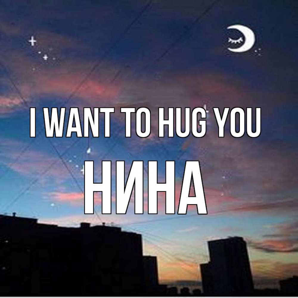 Greetings card с именем, Нина I want to hug you звездное небо Greetings with text for free download 