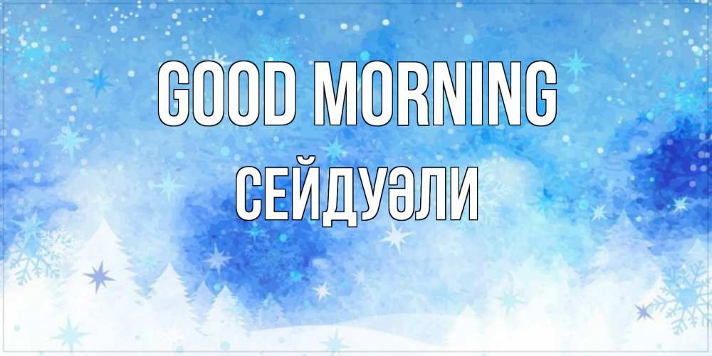Greetings card с именем, СЕЙДУӘЛИ Good morning зима и снежинки Greetings with text for free download 