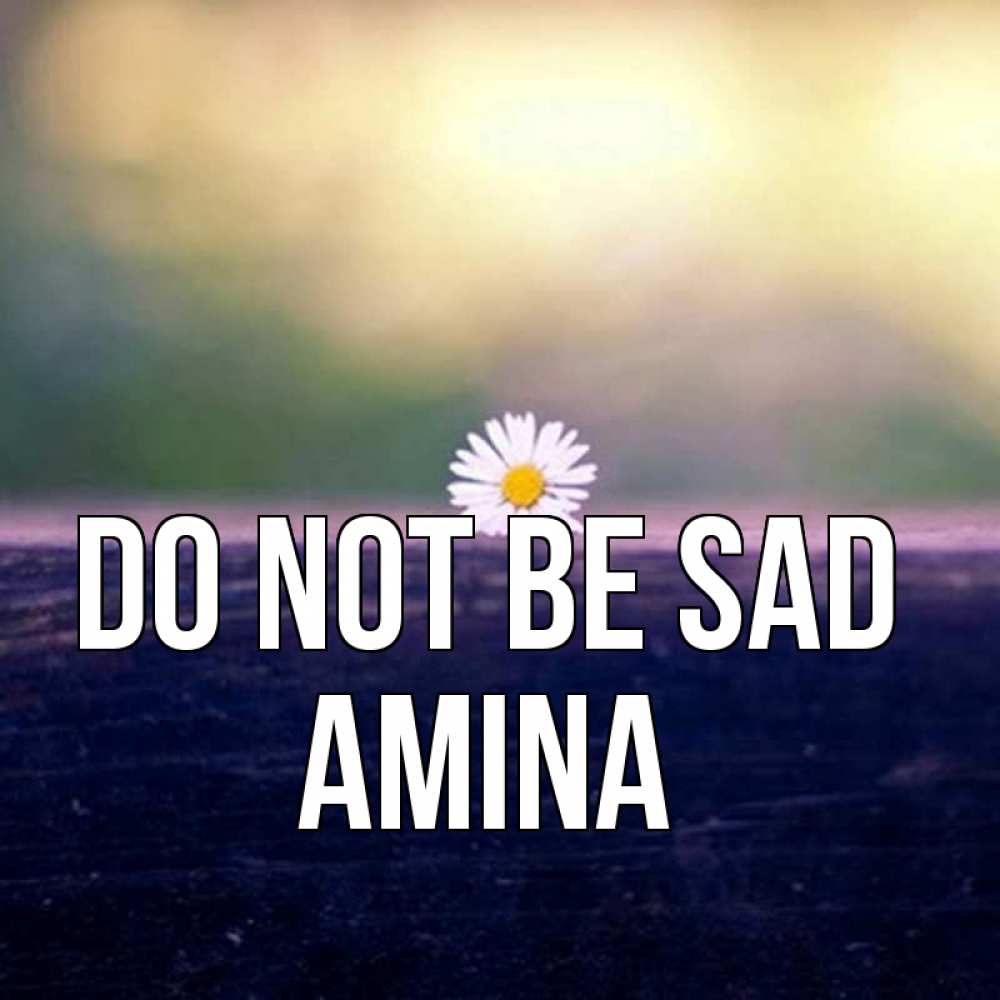 Greetings card с именем, Amina Do not be sad красота Greetings with text for free download 