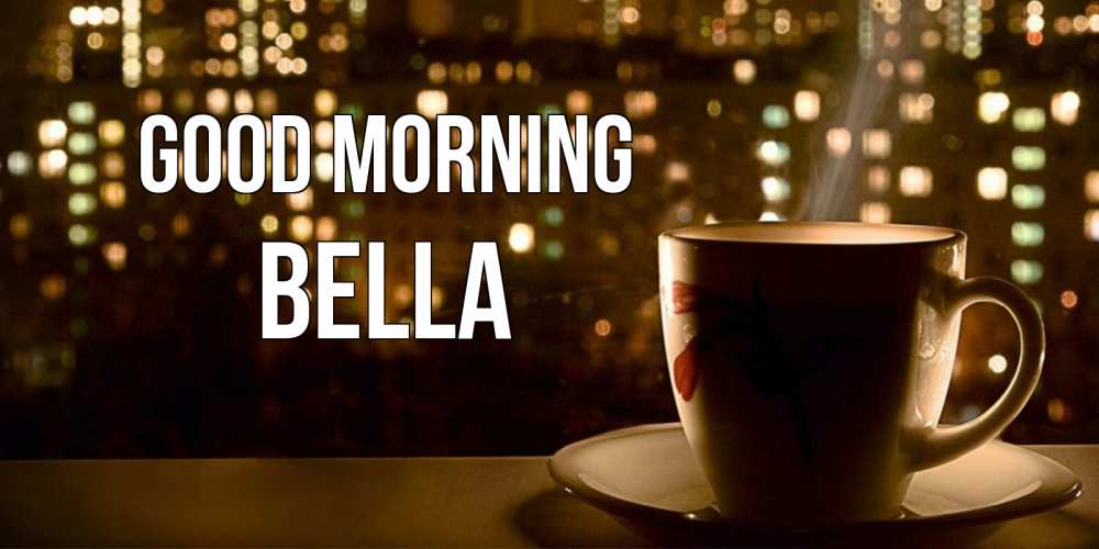 Greetings card с именем, Bella Good morning утрешнее настроение Greetings with text for free download 