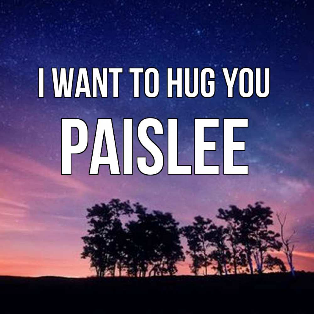 Greetings card с именем, Paislee I want to hug you силуэты деревьев Greetings with text for free download 