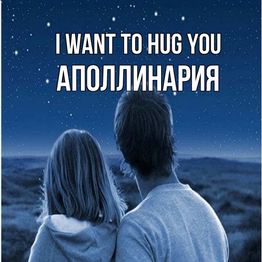 Greetings card с именем, Аполлинария I want to hug you парень с девушкой смотрят на звезды Greetings with text for free download 