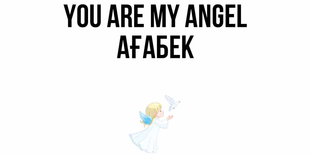 Greetings card с именем, Ағабек You are my angel ангел, голубь Greetings with text for free download 