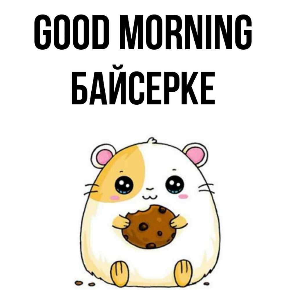 Greetings card с именем, Байсерке Good morning есть печеньку. Утречко Greetings with text for free download 