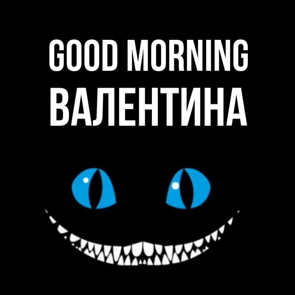 Greetings card с именем, Валентина Good morning голубые глаза и зубки Greetings with text for free download 