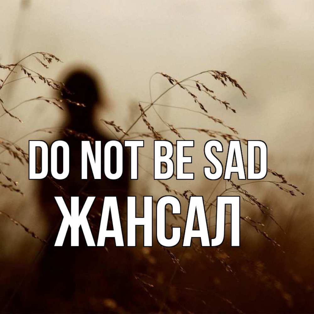 Greetings card с именем, Жансал Do not be sad грусть Greetings with text for free download 