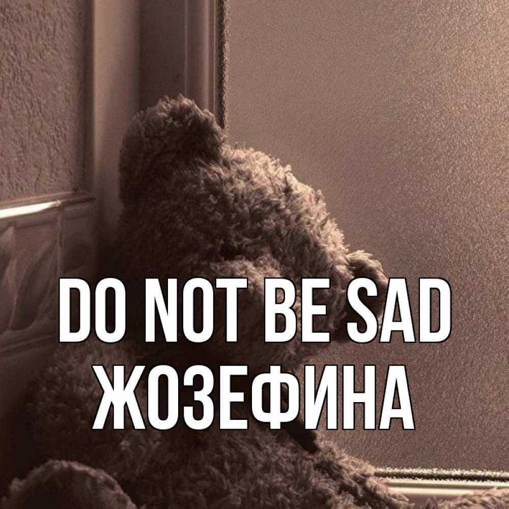 Greetings card с именем, Жозефина Do not be sad стекол рефленое Greetings with text for free download 