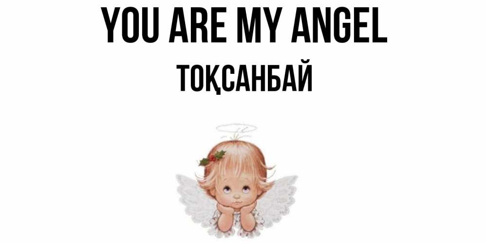 Greetings card с именем, ТОҚСАНБАЙ You are my angel ангел Greetings with text for free download 