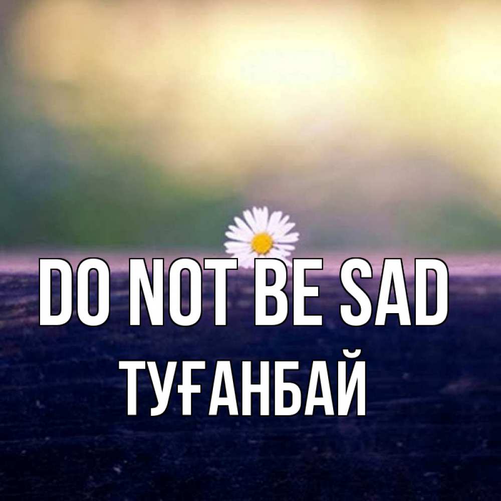 Greetings card с именем, ТУҒАНБАЙ Do not be sad красота Greetings with text for free download 