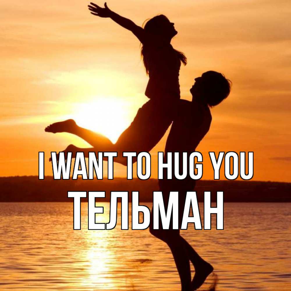 Greetings card с именем, Тельман I want to hug you парень поднимает девушку и она летит Greetings with text for free download 