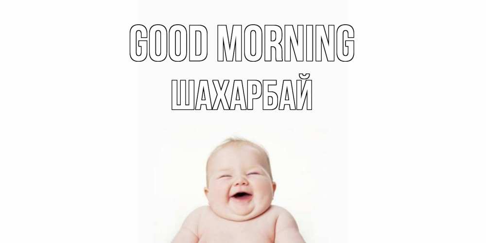 Greetings card с именем, ШАХАРБАЙ Good morning малыш с улыбкой Greetings with text for free download 