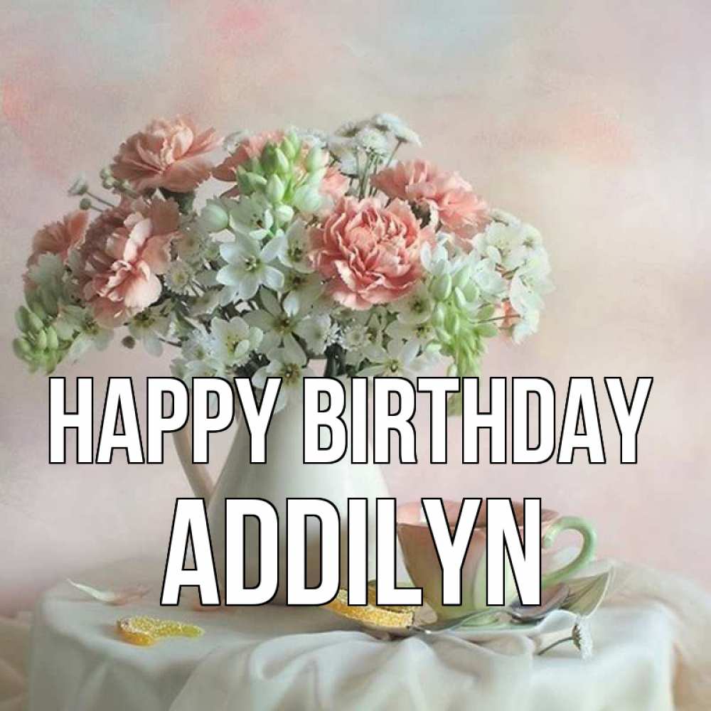 Greetings card с именем, Addilyn Happy Birthday с цветами Greetings with text for free download 