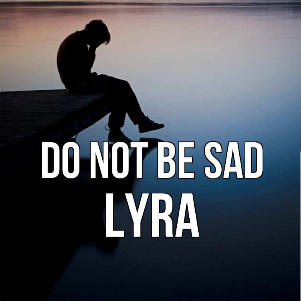 Greetings card с именем, Lyra Do not be sad печаль Greetings with text for free download 