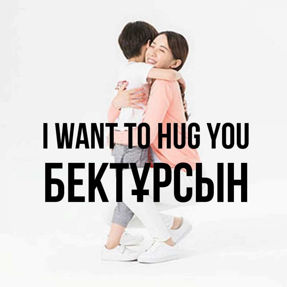Greetings card с именем, Бектұрсын I want to hug you соскучилась по сыну Greetings with text for free download 