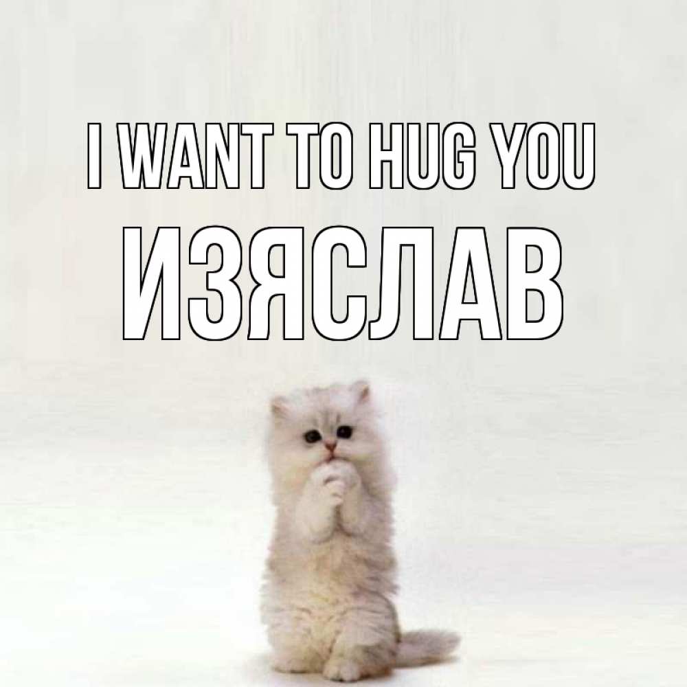Greetings card с именем, Изяслав I want to hug you открытки с креативными подписями Greetings with text for free download 