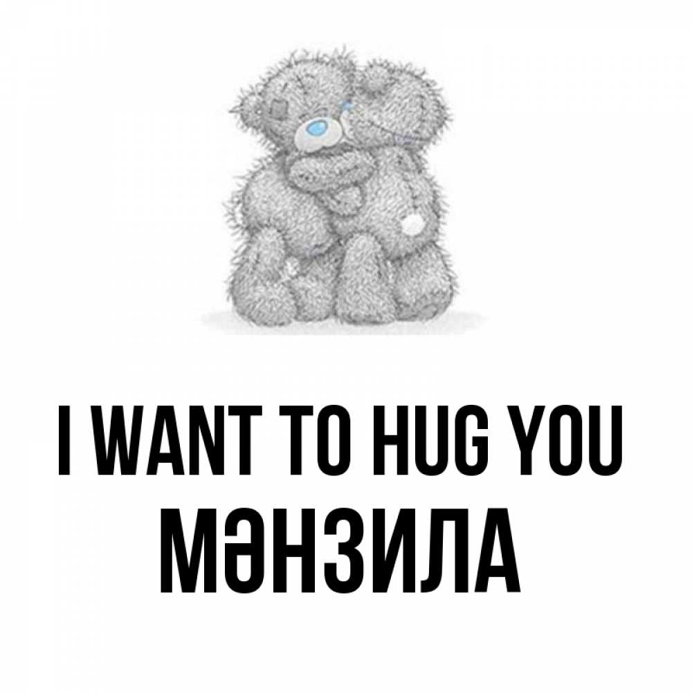 Greetings card с именем, МӘНЗИЛА I want to hug you два теддика Greetings with text for free download 