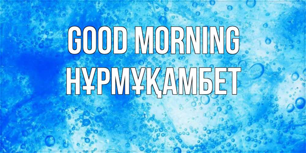 Greetings card с именем, НҰРМҰҚАМБЕТ Good morning хорошее утро под водой Greetings with text for free download 