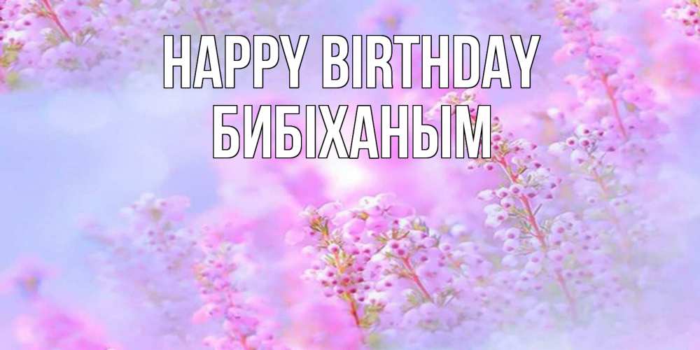 Greetings card с именем, БИБІХАНЫМ Happy Birthday красивая открытка с мелкими цветами Greetings with text for free download 