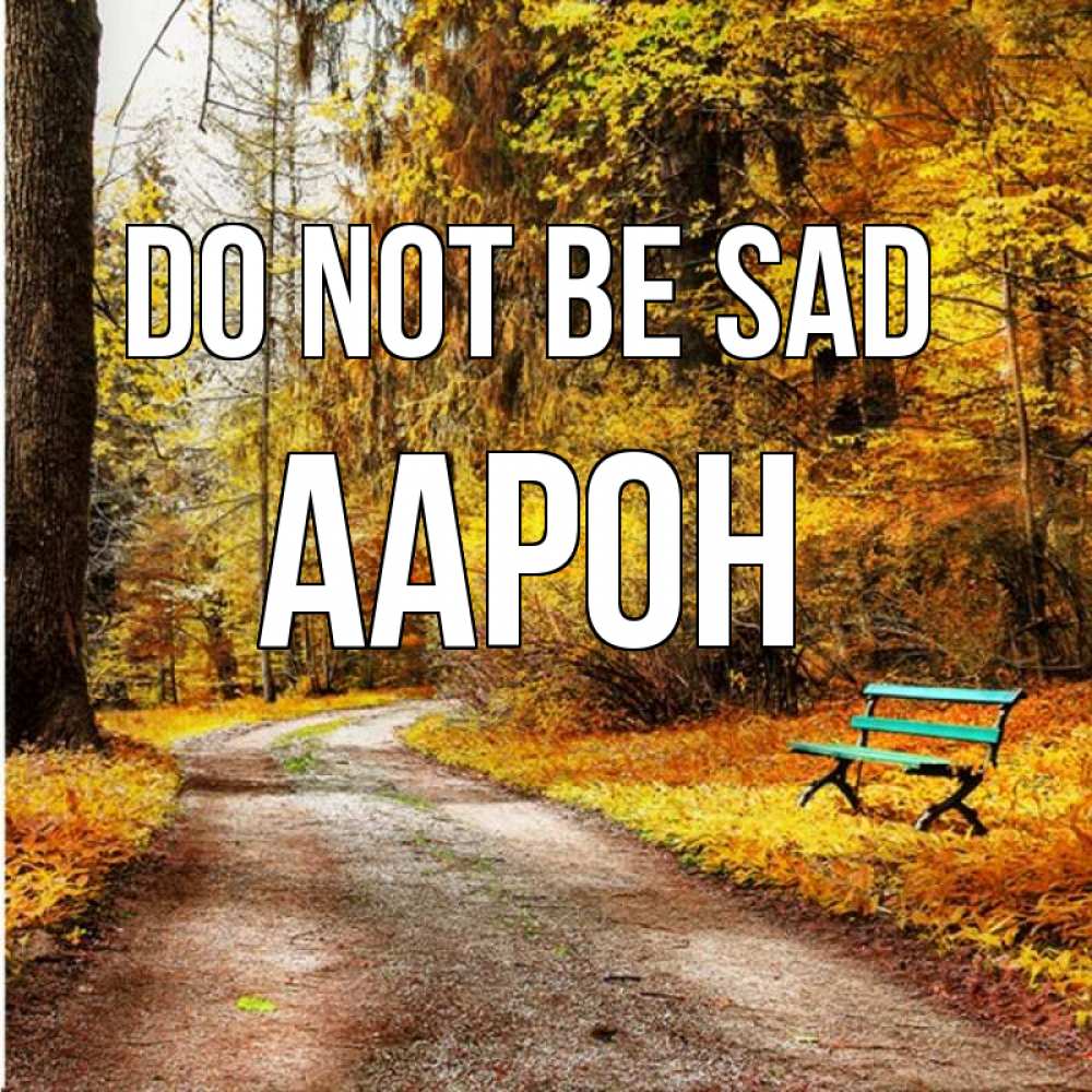 Greetings card с именем, Аарон Do not be sad зеленая лавочка Greetings with text for free download 