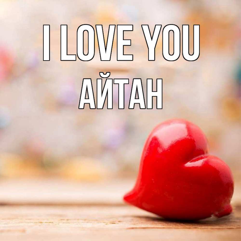 Greetings card с именем, Айтан I love you красота 3 Greetings with text for free download 