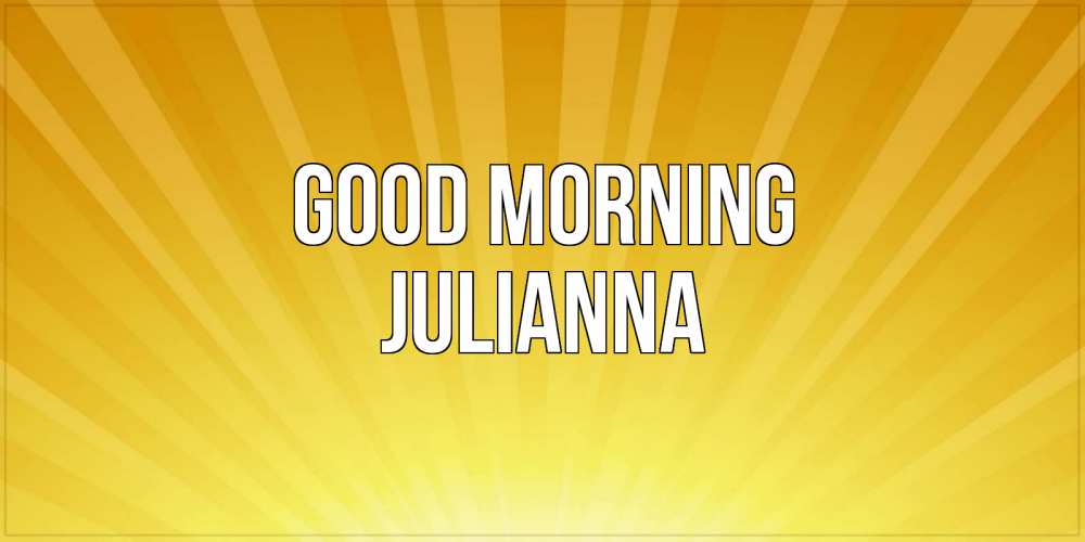 Greetings card с именем, Julianna Good morning пожелания доброго утра Greetings with text for free download 