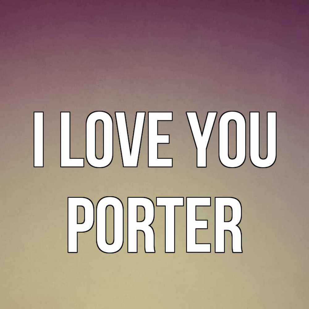 Greetings card с именем, Porter I love you для любимой Greetings with text for free download 