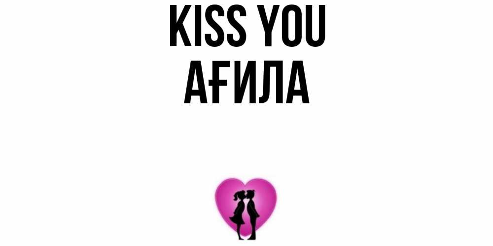 Greetings card с именем, АҒИЛА Kiss you поцелуй Greetings with text for free download 