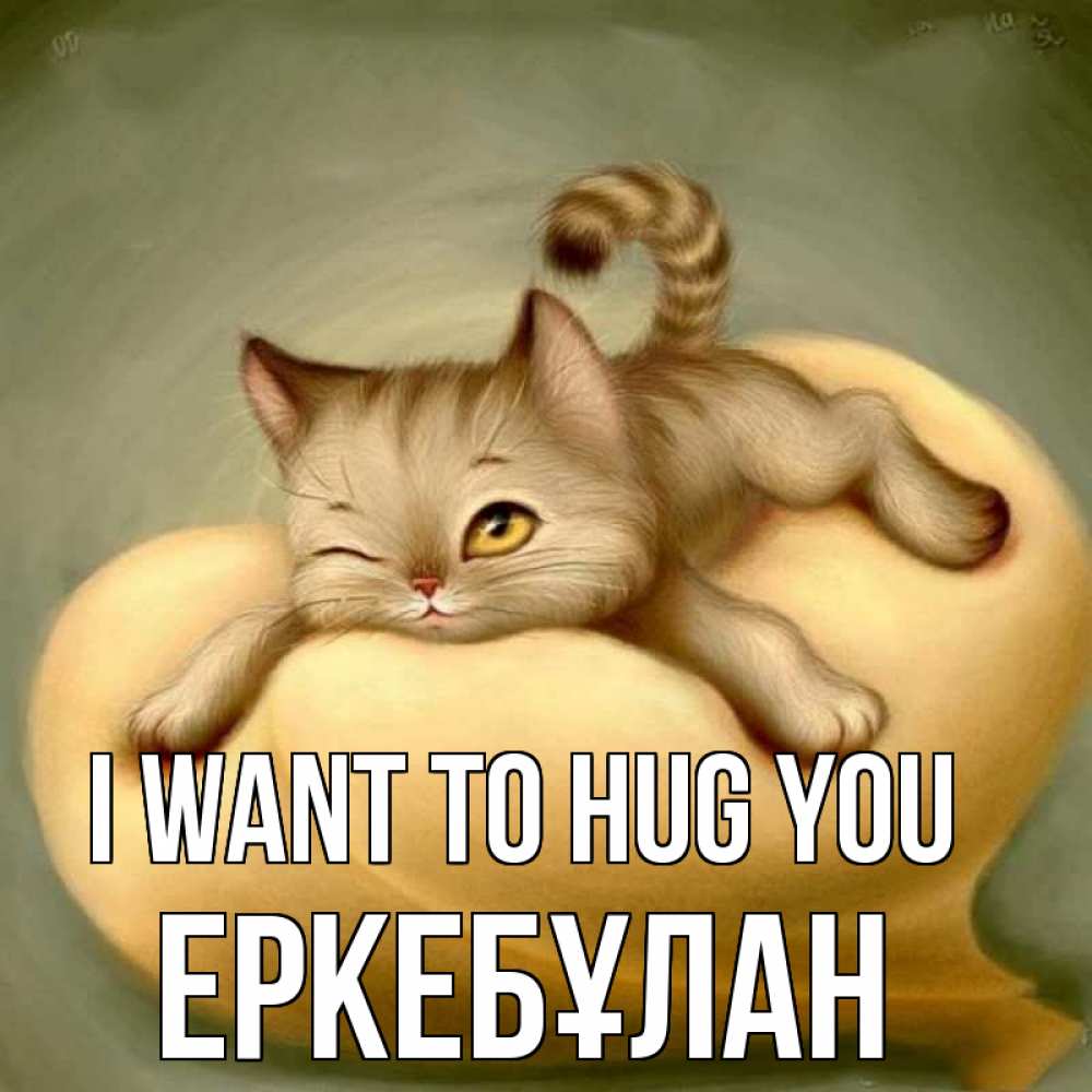 Greetings card с именем, Еркебұлан I want to hug you кошечка Greetings with text for free download 