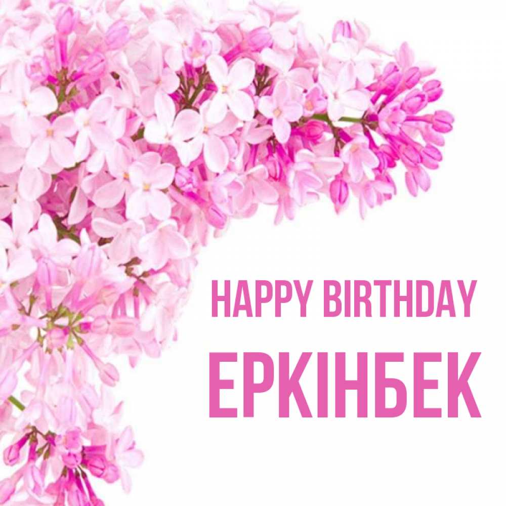 Greetings card с именем, Еркінбек Happy Birthday Сирень на белом фоне Greetings with text for free download 