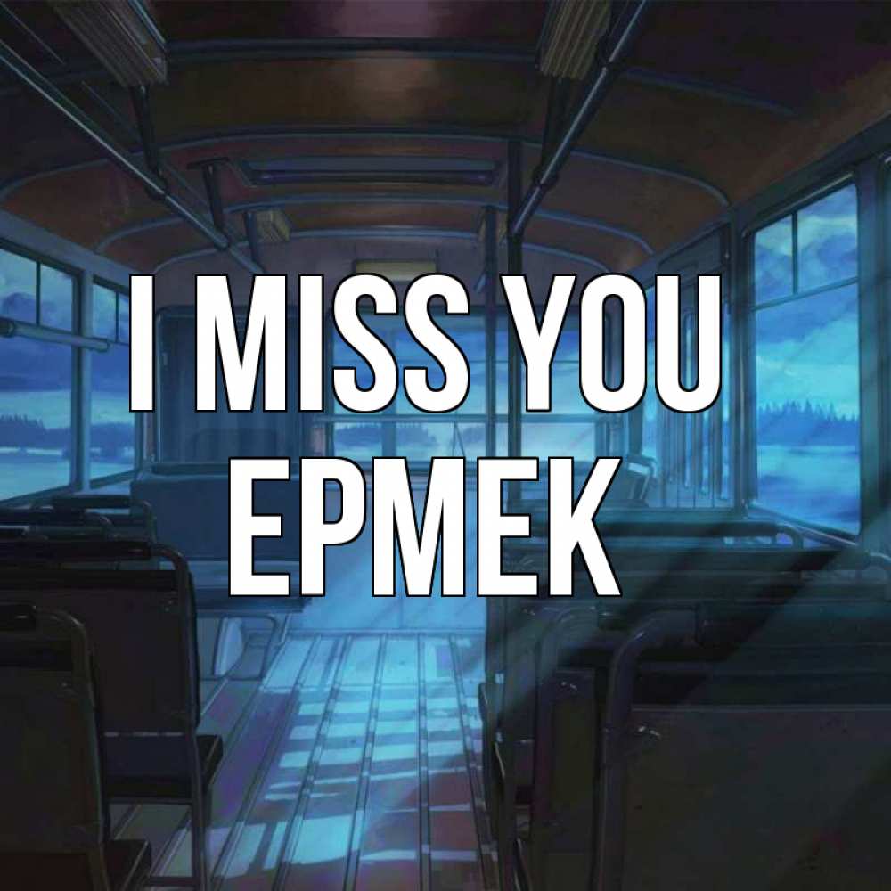 Greetings card с именем, Ермек I miss you тоска Greetings with text for free download 