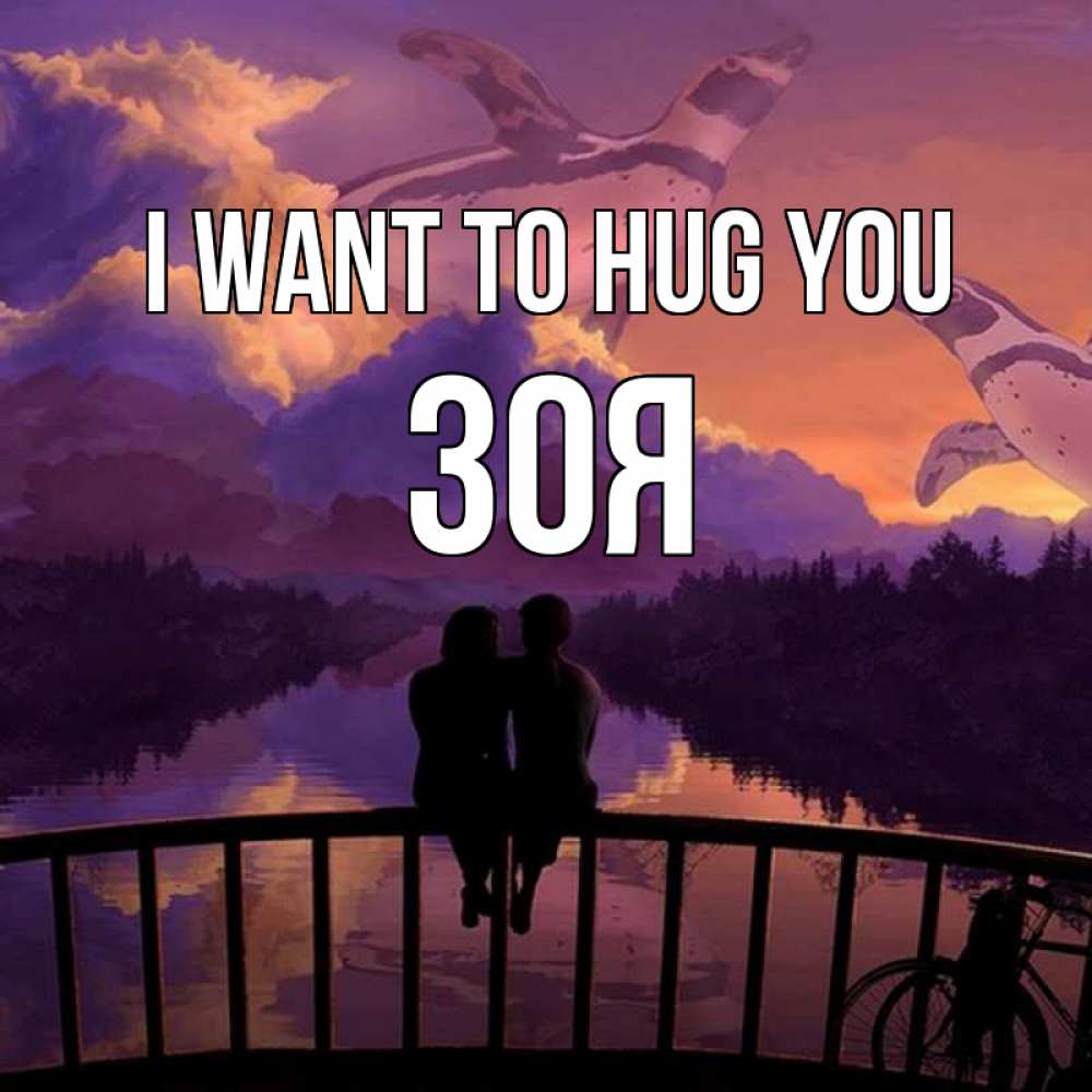 Greetings card с именем, Зоя I want to hug you парочка сидит на мосте или на набережной Greetings with text for free download 