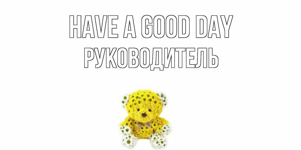 Greetings card с именем, Руководитель Have a good day позитивного настроения вам Greetings with text for free download 