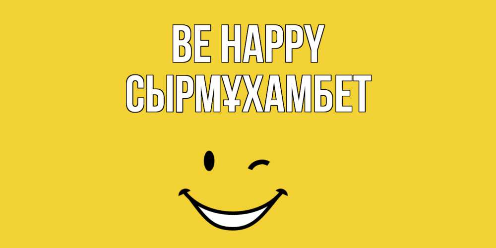 Greetings card с именем, СЫРМҰХАМБЕТ Be happy смайл Greetings with text for free download 