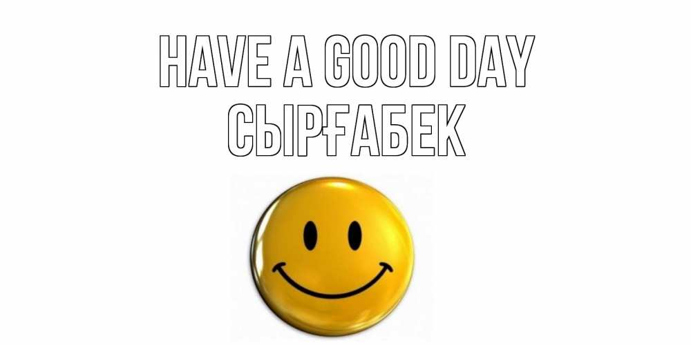 Greetings card с именем, СЫРҒАБЕК Have a good day отличного дня Greetings with text for free download 