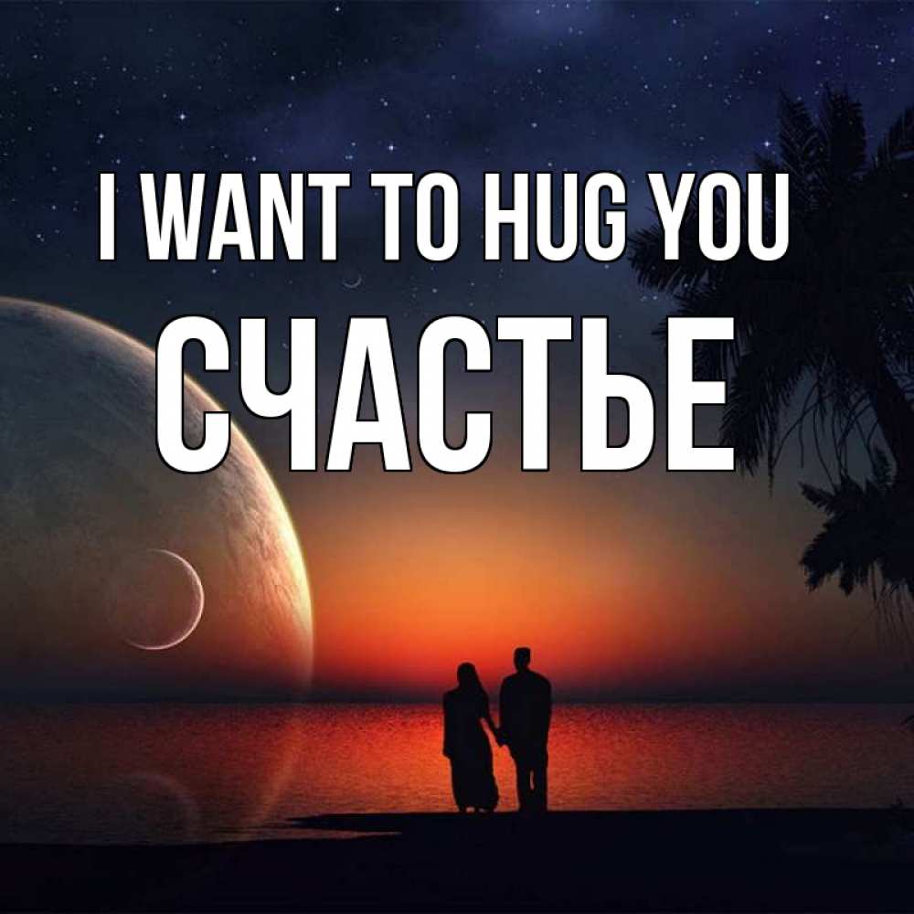 Greetings card с именем, Счастье I want to hug you восход спутников Greetings with text for free download 