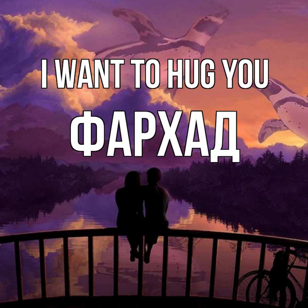 Greetings card с именем, Фархад I want to hug you парочка сидит на мосте или на набережной Greetings with text for free download 